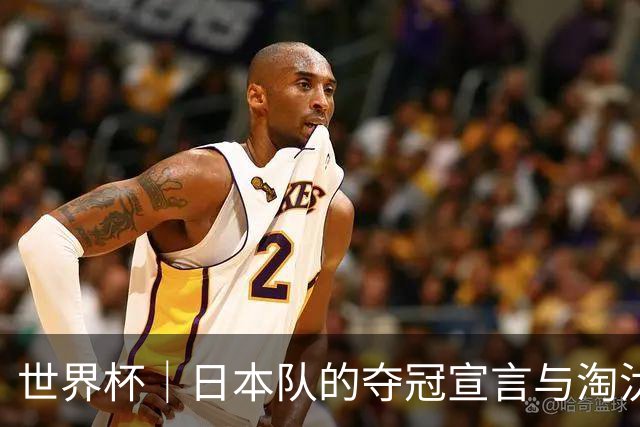 世界杯｜日本队的夺冠宣言与淘汰赛首轮“陷阱”