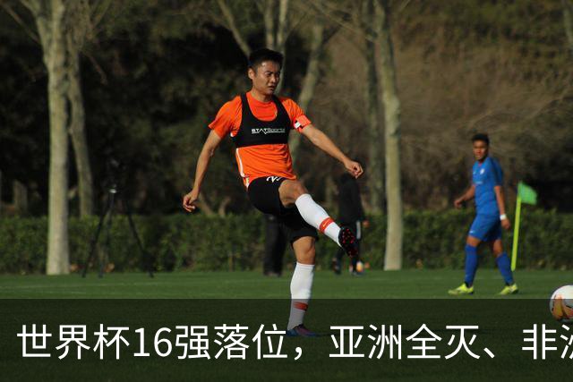 世界杯16强落位，亚洲全灭、非洲队锐减，多场重磅对决来袭