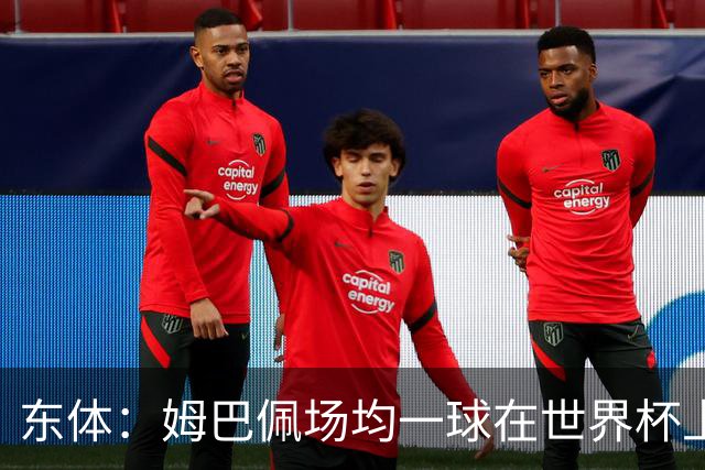 东体：姆巴佩场均一球在世界杯上堪称独一档 德尚或将启用坎特