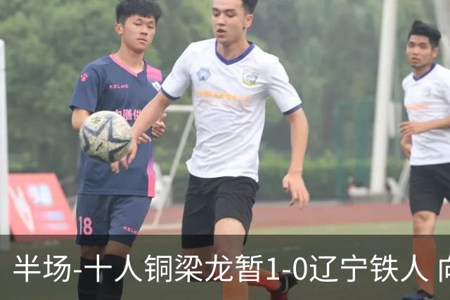 半场-十人铜梁龙暂1-0辽宁铁人 向余望破门 恩加德乌被断+染红