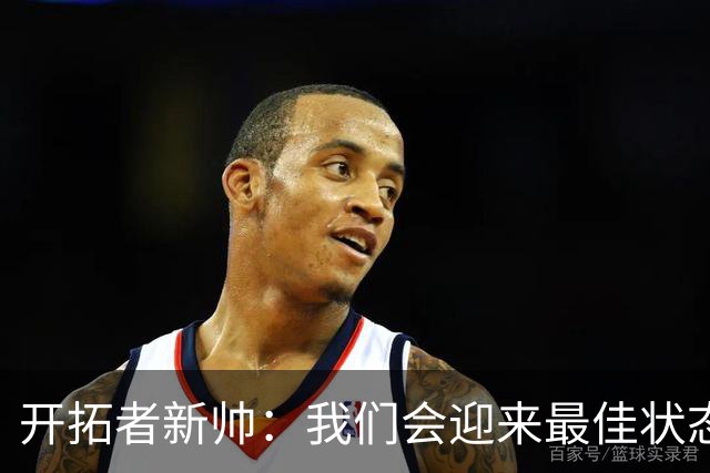 开拓者新帅：我们会迎来最佳状态的莫兰特 他是个沉稳自信的孩子