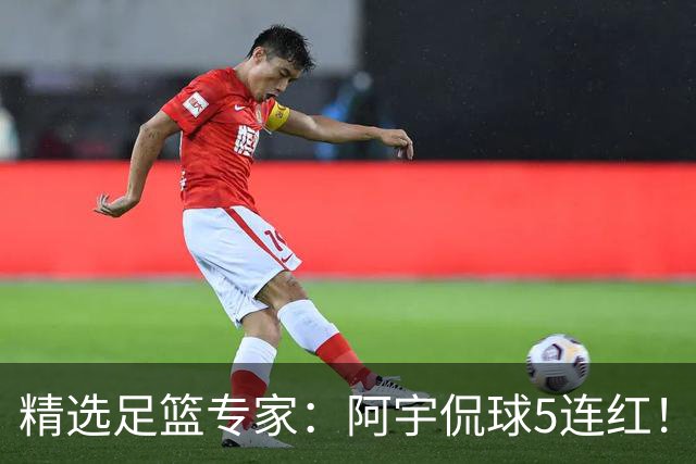 精选足篮专家：阿宇侃球5连红！富大川篮彩6连红
