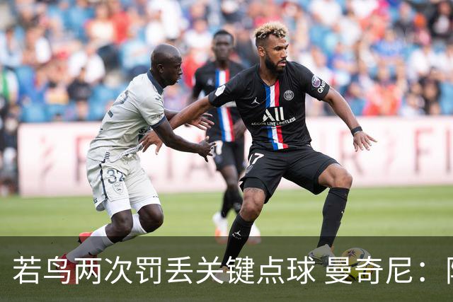若鸟两次罚丢关键点球 曼奇尼：附加赛还是他主罚